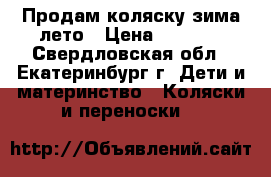 Продам коляску зима-лето › Цена ­ 2 000 - Свердловская обл., Екатеринбург г. Дети и материнство » Коляски и переноски   